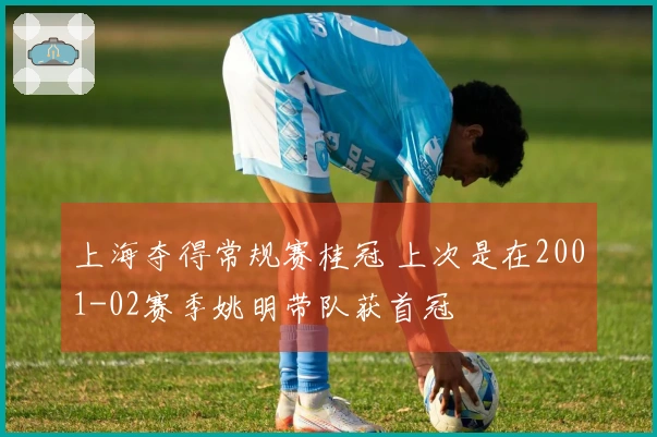 上海夺得常规赛桂冠 上次是在2001-02赛季姚明带队获首冠